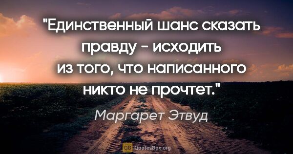 Маргарет Этвуд цитата: "Единственный шанс сказать правду - исходить из того, что..."