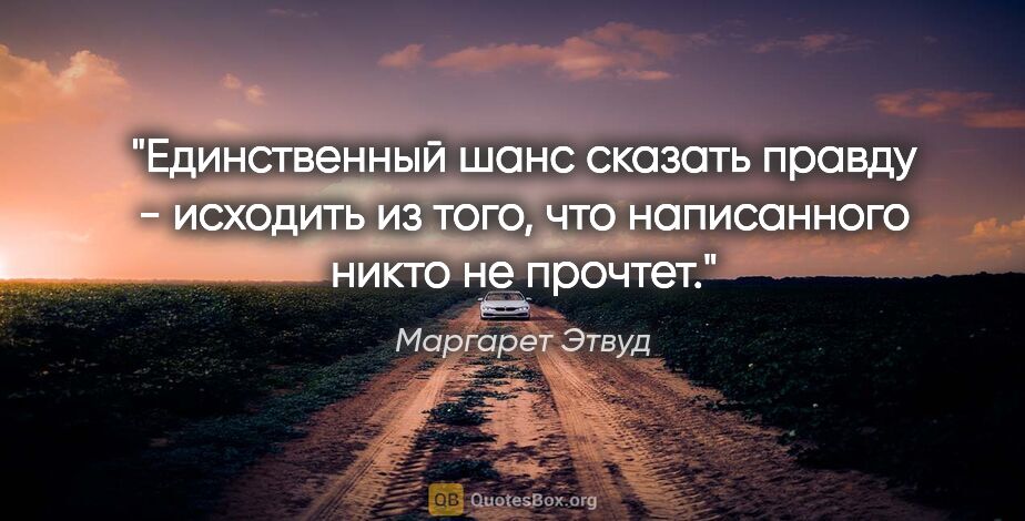 Маргарет Этвуд цитата: "Единственный шанс сказать правду - исходить из того, что..."