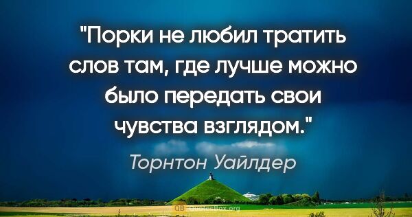 Торнтон Уайлдер цитата: "Порки не любил тратить слов там, где лучше можно было передать..."