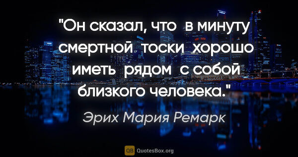 Эрих Мария Ремарк цитата: "Он сказал, что  в минуту  смертной  тоски  хорошо  иметь ..."