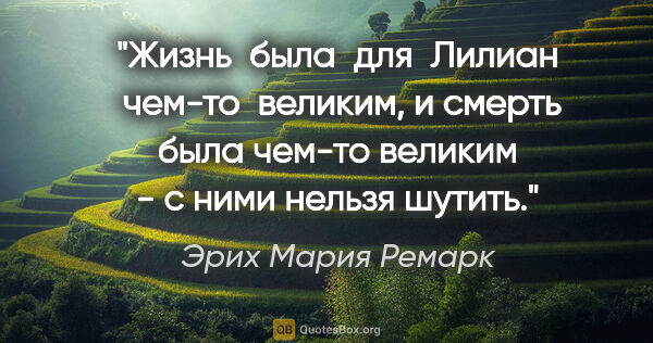 Эрих Мария Ремарк цитата: "Жизнь  была  для  Лилиан  чем-то  великим, и смерть была..."