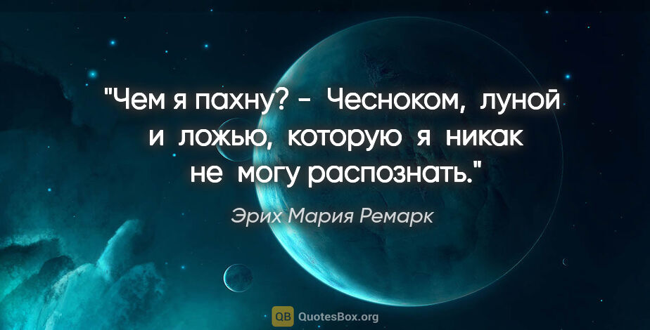 Эрих Мария Ремарк цитата: "Чем я пахну?

-  Чесноком,  луной  и  ложью,  которую  я ..."