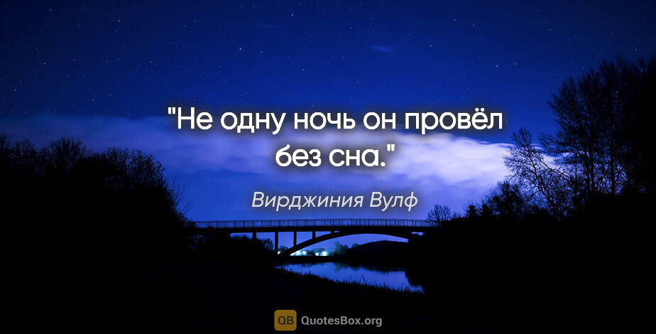 Вирджиния Вулф цитата: "Не одну ночь он провёл без сна."