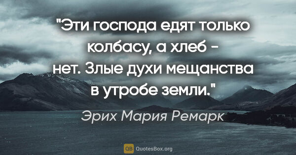 Эрих Мария Ремарк цитата: "Эти господа едят только колбасу, а хлеб - нет. Злые духи..."