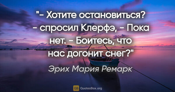 Эрих Мария Ремарк цитата: "- Хотите остановиться? - спросил Клерфэ,

- Пока нет.

-..."