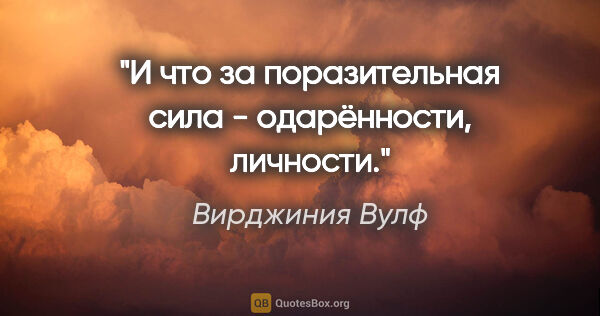 Вирджиния Вулф цитата: "И что за поразительная сила - одарённости, личности."