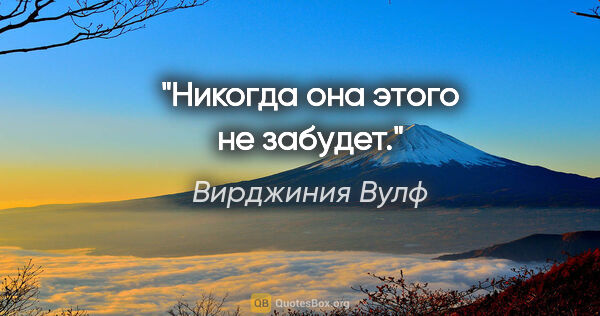 Вирджиния Вулф цитата: "Никогда она этого не забудет."