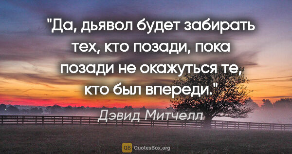 Дэвид Митчелл цитата: "Да, дьявол будет забирать тех, кто позади, пока позади не..."