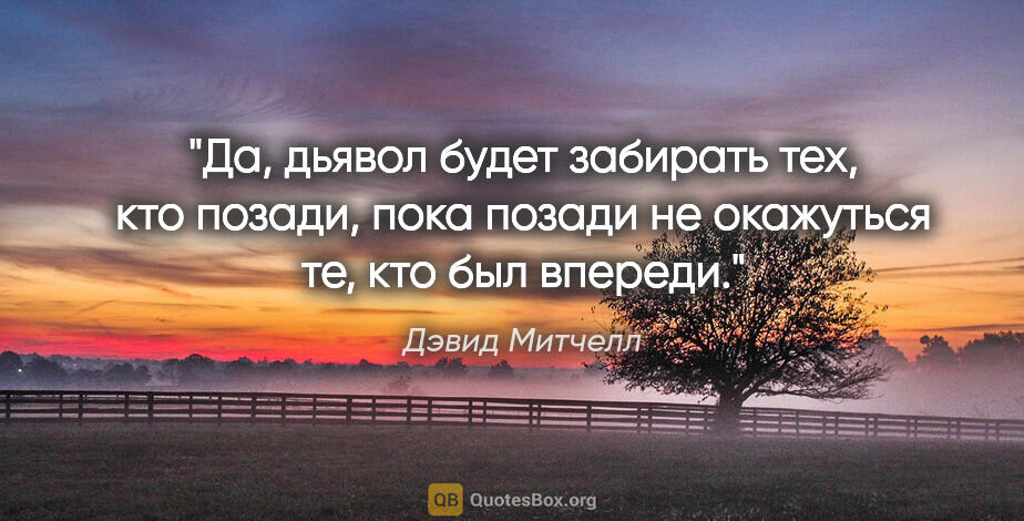 Дэвид Митчелл цитата: "Да, дьявол будет забирать тех, кто позади, пока позади не..."