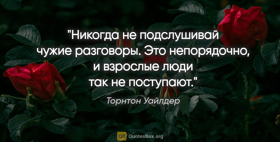 Торнтон Уайлдер цитата: "Никогда не подслушивай чужие разговоры. Это непорядочно, и..."