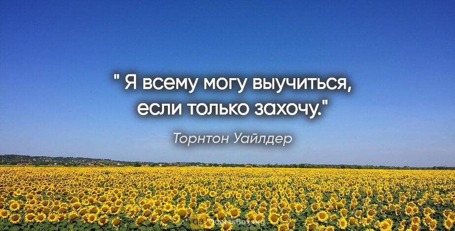 Торнтон Уайлдер цитата: " Я всему могу выучиться, если только захочу."