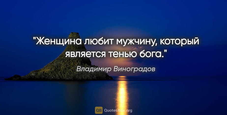 Владимир Виноградов цитата: "Женщина любит мужчину, который является тенью бога."