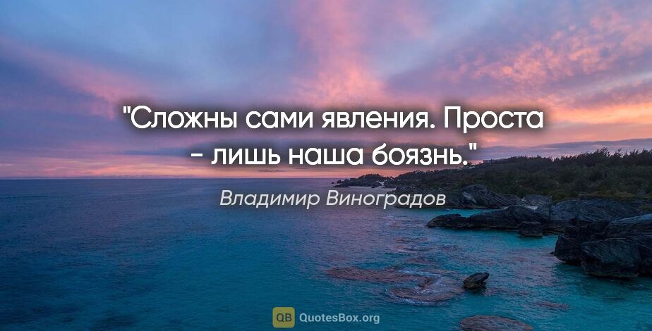 Владимир Виноградов цитата: "Сложны сами явления. Проста - лишь наша боязнь."