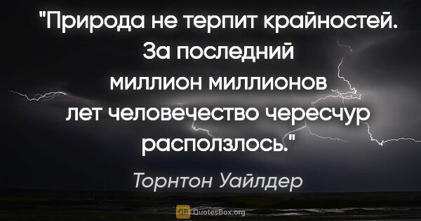 Торнтон Уайлдер цитата: "Природа не терпит крайностей. За последний миллион миллионов..."