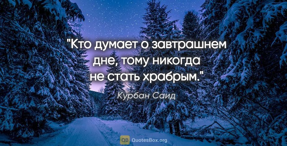 Курбан Саид цитата: "«Кто думает о завтрашнем дне, тому никогда не стать храбрым»."