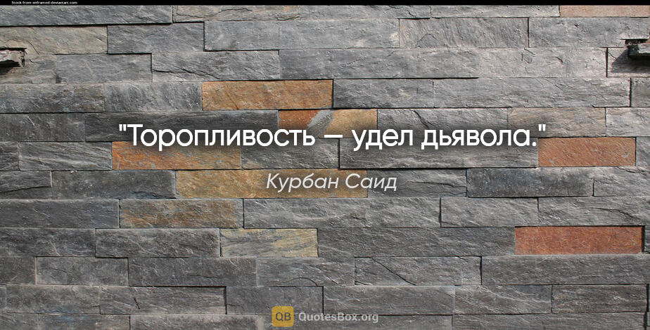 Курбан Саид цитата: "«Торопливость — удел дьявола»."