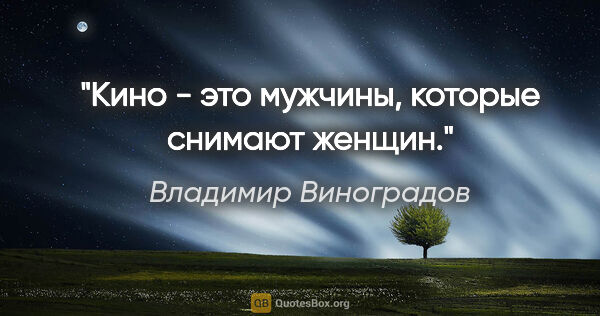 Владимир Виноградов цитата: "Кино - это мужчины, которые снимают женщин."