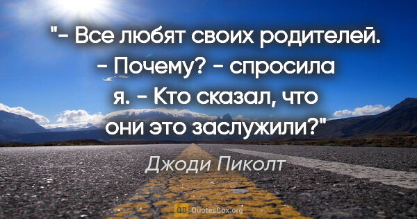 Джоди Пиколт цитата: "- Все любят своих родителей.

- Почему? - спросила я. - Кто..."