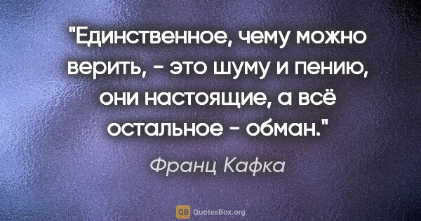 Франц Кафка цитата: "Единственное, чему можно верить, - это шуму и пению, они..."