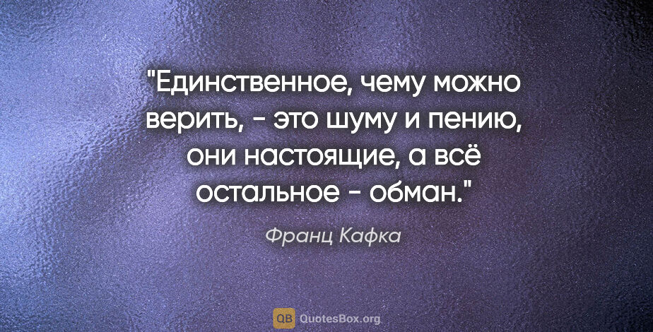 Франц Кафка цитата: "Единственное, чему можно верить, - это шуму и пению, они..."