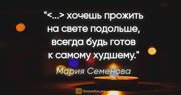 Мария Семенова цитата: "<...> хочешь прожить на свете подольше, всегда будь готов к..."
