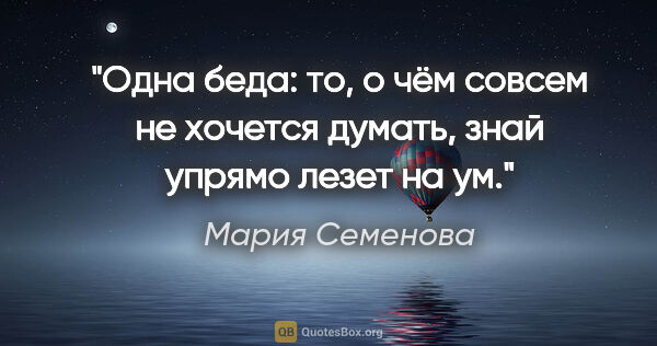 Мария Семенова цитата: "Одна беда: то, о чём совсем не хочется думать, знай упрямо..."