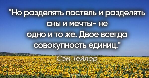 Сэм Тейлор цитата: "Но разделять постель и разделять сны и мечты- не одно и то же...."