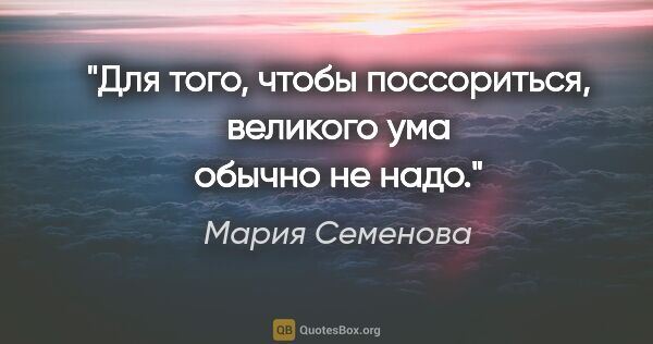 Мария Семенова цитата: "Для того, чтобы поссориться, великого ума обычно не надо."