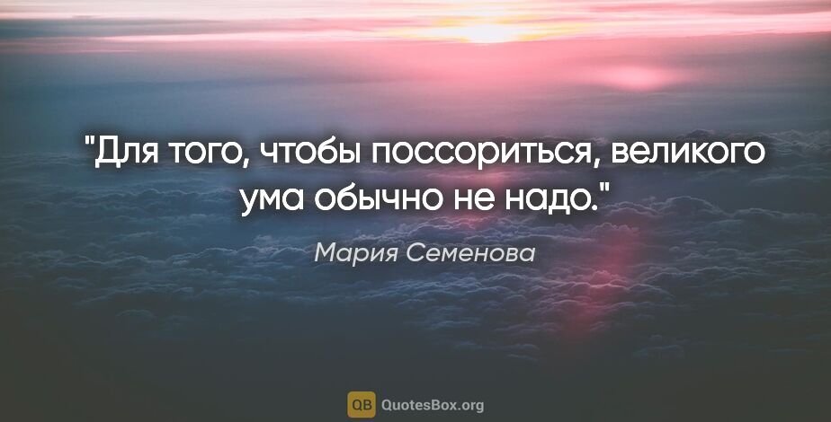 Мария Семенова цитата: "Для того, чтобы поссориться, великого ума обычно не надо."