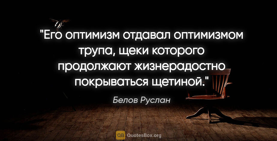 Белов Руслан цитата: "Его оптимизм отдавал оптимизмом трупа, щеки которого..."