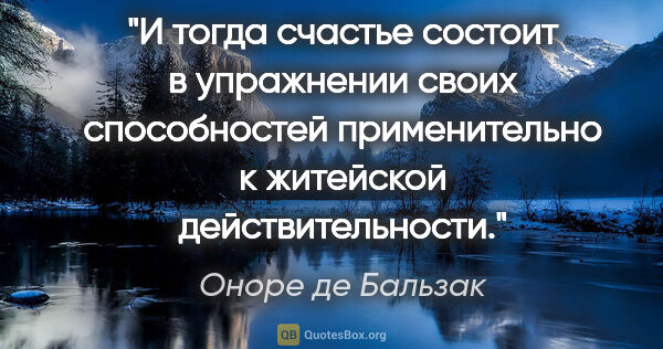 Оноре де Бальзак цитата: "И тогда счастье состоит в упражнении своих способностей..."