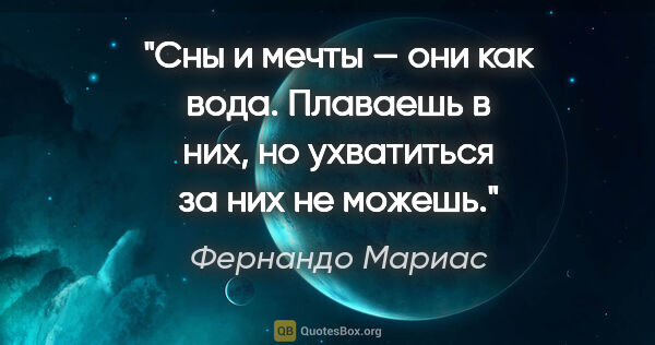 Фернандо Мариас цитата: "Сны и мечты — они как вода. Плаваешь в них, но ухватиться за..."