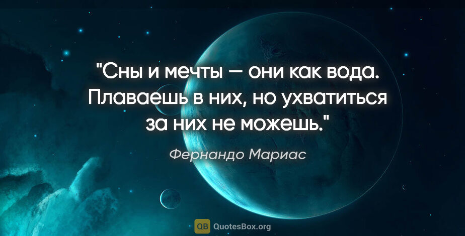 Фернандо Мариас цитата: "Сны и мечты — они как вода. Плаваешь в них, но ухватиться за..."