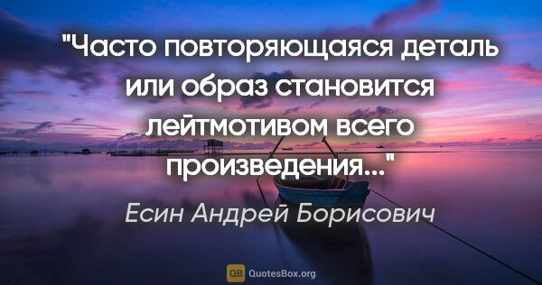 Есин Андрей Борисович цитата: "Часто повторяющаяся деталь или образ становится лейтмотивом..."