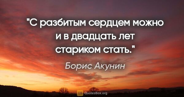 Борис Акунин цитата: "С разбитым сердцем можно и в двадцать лет стариком стать."