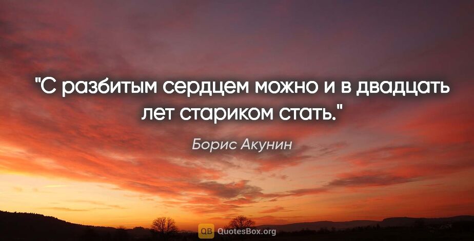 Борис Акунин цитата: "С разбитым сердцем можно и в двадцать лет стариком стать."