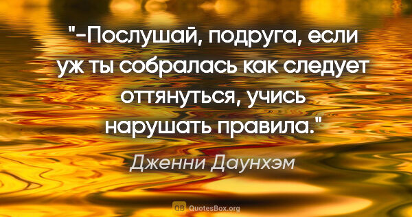 Дженни Даунхэм цитата: "-Послушай, подруга, если уж ты собралась как следует..."