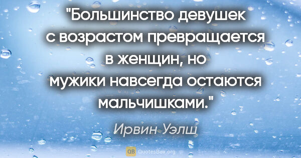 Ирвин Уэлш цитата: "Большинство девушек с возрастом превращается в женщин, но..."