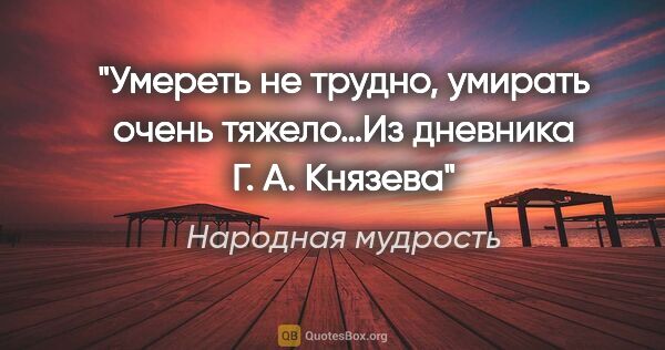 Народная мудрость цитата: ""Умереть не трудно, умирать очень тяжело…"Из дневника Г. А...."