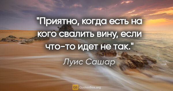 Луис Сашар цитата: "Приятно, когда есть на кого свалить вину, если что-то идет не..."