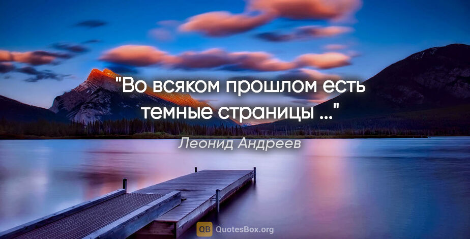 Леонид Андреев цитата: "Во всяком прошлом есть темные страницы ..."