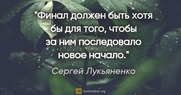 Сергей Лукьяненко цитата: "Финал должен быть хотя бы для того, чтобы за ним последовало..."