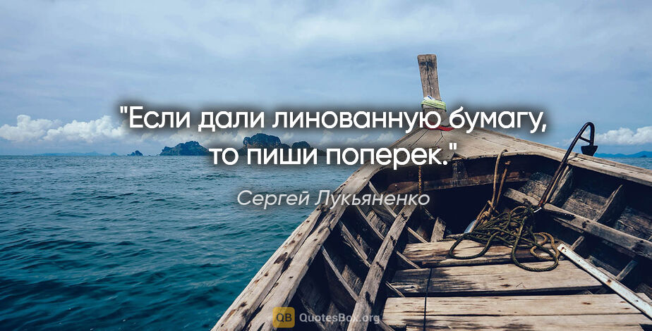 Сергей Лукьяненко цитата: "Если дали линованную бумагу, то пиши поперек."