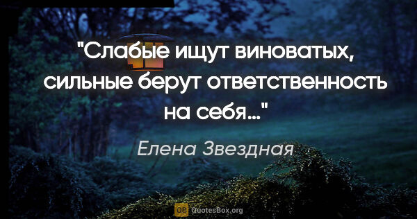 Елена Звездная цитата: "Слабые ищут виноватых, сильные берут ответственность на себя…"