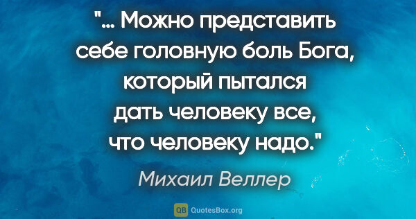 Михаил Веллер цитата: "… Можно представить себе головную боль Бога, который пытался..."