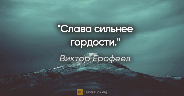 Виктор Ерофеев цитата: "Слава сильнее гордости."