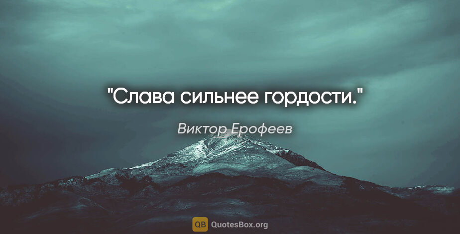 Виктор Ерофеев цитата: "Слава сильнее гордости."