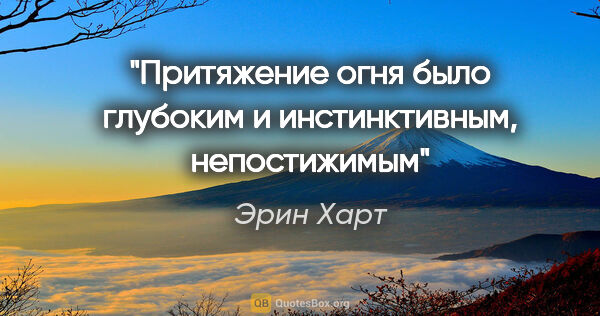 Эрин Харт цитата: "Притяжение огня было глубоким и инстинктивным, непостижимым"