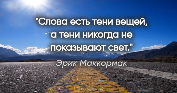 Эрик Маккормак цитата: "Слова есть тени вещей, а тени никогда не показывают свет."