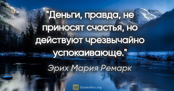 Эрих Мария Ремарк цитата: "Деньги, правда, не приносят счастья, но действуют чрезвычайно..."